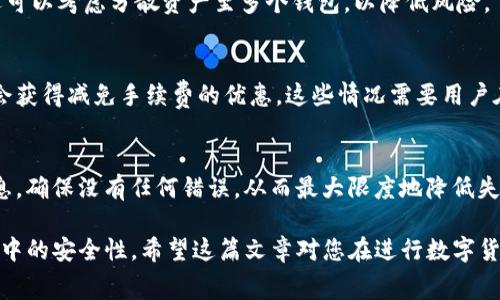   如何在火币交易所安全高效地转入Tokenim并了解相关手续费 / 
 guanjianci 火币, Tokenim, 数字货币, 转账手续费 /guanjianci 

随着数字货币交易市场的快速发展，越来越多的用户选择在不同的交易平台中进行资产的转移和交易。其中，火币作为一个知名的数字货币交易所，吸引了大量用户。而Tokenim则是一种新兴的数字资产，许多投资者渴望将其从Tokenim平台转入火币以便进行交易或投资。

然而，在进行资产转移之前，许多用户会关心一个重要的问题：转账过程中是否需要支付手续费？在这篇文章中，我们将详细探讨在火币交易所将Tokenim转入时可能涉及的手续费以及相关注意事项。

手续费的基本概念
在数字货币交易中，手续费通常是指在进行交易或转账时，平台收取的费用。手续费的存在是为了维护交易所的运营，包括服务器维护、交易系统的安全，以及其他相关服务。手续费的高低通常取决于多个因素，例如交易所的政策、转账金额、区块链网络的拥堵程度等。

Tokenim转至火币的手续费结构
在Tokenim转账至火币时，用户需要注意几个核心因素。当用户将Tokenim转入火币时，所产生的手续费用可能包括：网络费用和交易所手续费。
首先，网络费用是指在Tokenim区块链上进行转账时，网络为了处理该交易而需要收取的费用。每次转账都需要在区块链上确认，而这些交易确认通常需要支付一定的网络费用，这个费用会随着网络的繁忙程度而波动。
其次，火币交易所通常并不收取特定的入金手续费，用户在将Tokenim转入该平台时，所需支付的费用主要是网络费用。这使得用户在转账时能够更加明确费用结构，避免了因复杂手续费而感到困惑的情况。

如何计算手续费
用户在进行Tokenim转账时，能够通过钱包或者交易所提供的界面清晰地看到所需支付的手续费。大多数钱包和交易所应该会在用户确认转账前，提供详细费用信息，包括网络费用等，用户可以在此基础上决定是否继续转账。
此外，一些区块链浏览器会提供实时的网络费用数据，用户可以通过这些工具快速对比，选择一个适合的时间进行转账，以降低费用支出。

如何减少手续费支出
为了减少Tokenim转账至火币时的手续费，用户可以考虑在网络不繁忙的时候进行转账。通常在网络使用高峰期，手续费会显著上涨，因此，选择相对冷清的时段进行转账可以有效地降低费用。
另外，某些钱包会提供手续费设置的选项，用户可以选择较低的手续费进行转账，但需要注意的是，较低的手续费可能导致交易确认时间延长。

转账的安全性
在考虑费用的同时，用户还应重视转账的安全性。选择正规且知名的交易所进行Tokenim转账是降低风险的重要一步。在操作过程中务必确保平台的真实性，避免因骗局而造成资产损失。
同时，用户在进行转账时，务必核对地址信息，确保发送的Tokenim正确。任何错误的地址都有可能导致资产不可逆转的损失。因此，在进行加密交易时，保持高度的警惕性是非常必要的。

其他相关问题
除了手续费外，用户可能会对Tokenim转入火币的流程、安全性以及该资产未来的走势等问题产生关注，以下是常见的几个问题，并将逐一进行详细解答：

1. 如何在火币上完成Tokenim的转入？
转入流程一般包括在火币上获取Tokenim的充值地址、在Tokenim钱包进行转账、确认交易等步骤。详细流程如下：
首先，用户需要登录火币账户，在资产管理界面找到Tokenim，并点击充值，系统会生成独一无二的Tokenim充值地址。接下来，在Tokenim钱包中，输入此地址以及转账金额进行转账操作。最后，用户需要在区块链上查询交易状态，确认转账是否成功。

2. Tokenim的价格趋势如何？
Tokenim的价格趋势可以通过查看实时行情，以及新闻动态、市场分析等方式进行分析。平台内通常会提供图表和相关工具，帮助用户更好地理解市场变化。此外，用户也可以关注专业的分析师或研究机构发布的报告，以获取全面的信息。

3. 火币对Tokenim的支持如何？
火币对Tokenim的支持通常包括交易市场及其相关的技术支持。用户可以在火币上查看Tokenim的交易对、市场深度、历史价格等信息，同时火币也会为Tokenim提供必要的技术支持以保证交易过程的流畅性。

4. 如何确保Transfer过程中资产安全？
确保资产安全的方法包括使用二次验证（如验证您的身份信息）、定期更改密码以及启用安全认证等。此外，用户还可以考虑分散资产至多个钱包，以降低风险。

5. 火币的提现政策是什么？
火币的提现政策通常涉及到提现额度、手续费，以及资金到账时间等。有些情况下，用户在特定时间内的提现可能会获得减免手续费的优惠，这些情况需要用户在火币官网进行详细确认。

6. 转账失败的原因有哪些？
转账失败的原因可能包括网络拥堵、地址错误、金额不足以覆盖手续费等。用户在发起转账时，应仔细确认所有信息，确保没有任何错误，从而最大限度地降低失败率。

总结来说，Tokenim转入火币时，虽然不需要额外支付交易所的手续费，但用户还是需要关注网络费用和转账过程中的安全性。希望这篇文章对您在进行数字货币交易时有所帮助，并使您更加明确各种可能的费用和相关细节，以便做出更优的投资决策。