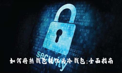 如何将热钱包转化为冷钱包：全面指南