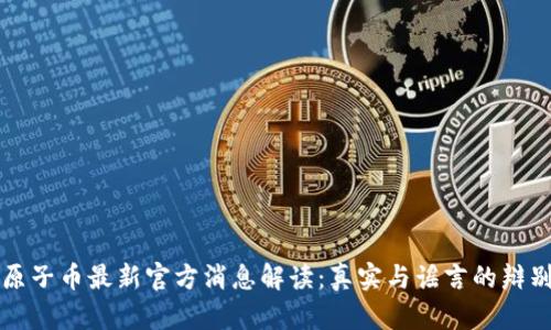 原子币最新官方消息解读：真实与谣言的辩别