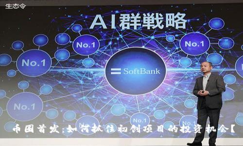 币圈首发：如何抓住初创项目的投资机会？