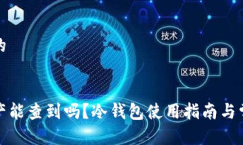 思考一个且的


冷钱包的资产能查到吗？冷钱包使用指南与常见问题解答