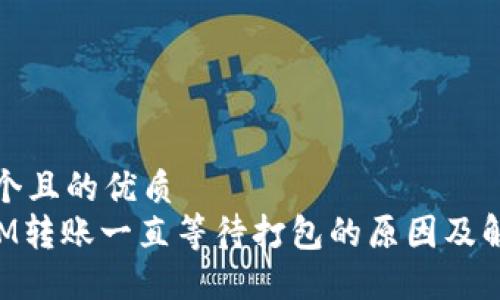 思考一个且的优质  
TokenIM转账一直等待打包的原因及解决方法