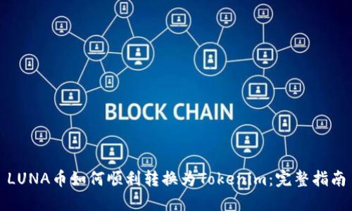LUNA币如何顺利转换为Tokenim:完整指南