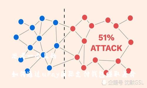 思考一个且的

如何通过uPay国际支付钱包赚取差价