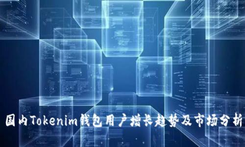 国内Tokenim钱包用户增长趋势及市场分析