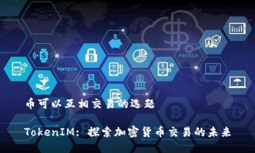 币可以互相交易的选题

TokenIM: 探索加密货币交易的未来