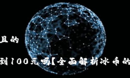思考一个且的

冰币能达到100元吗？全面解析冰币的未来价值