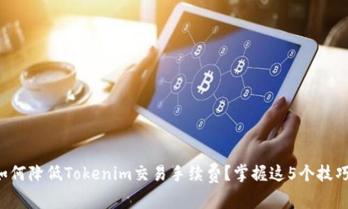 如何降低Tokenim交易手续费？掌握这5个技巧！