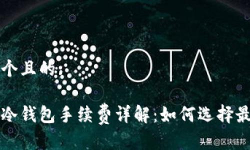 思考一个且的:

比特币冷钱包手续费详解：如何选择最优方案