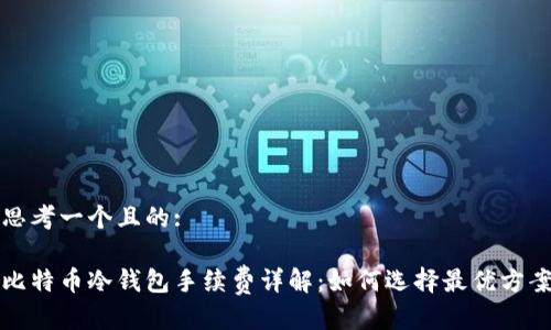 思考一个且的:

比特币冷钱包手续费详解：如何选择最优方案