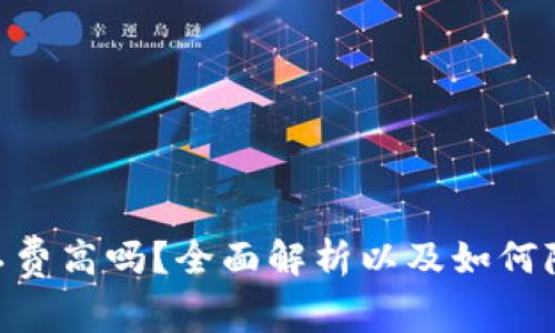 Tokenim矿工费高吗？全面解析以及如何降低交易成本