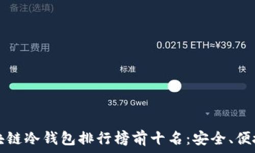   
2023年区块链冷钱包排行榜前十名：安全、便捷、高性价比