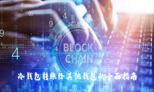 冷钱包转账给其他钱包的全面指南