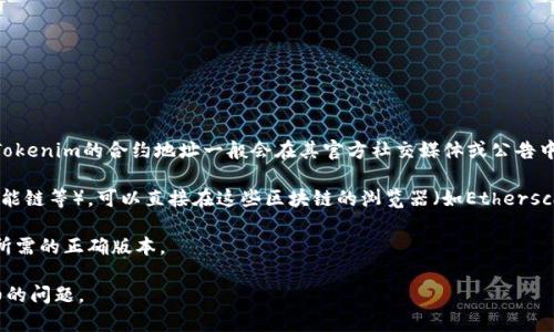 要找到Tokenim的地址，您需要访问官方网站或相关的区块链数据查询平台。Tokenim的合约地址一般会在其官方社交媒体或公告中发布，确保获取的信息是官方的，以防止诈骗或错误信息。

如果您有Tokenim的具体上下文，比如它所基于的区块链（比如以太坊、币安智能链等），可以直接在这些区块链的浏览器（如Etherscan或BscScan）中搜索Tokenim，以查看其具体的智能合约地址以及其他信息。

另外，请注意不同行情平台的Tokenim可能会有不同的合约地址，确保选择您所需的正确版本。

如果您需要更多的帮助或想了解Tokenim的具体功能和用途，可以提出更详细的问题。