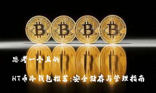 思考一个且的

HT币冷钱包推荐：安全储存与管理指南