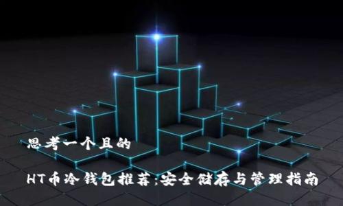 思考一个且的

HT币冷钱包推荐：安全储存与管理指南