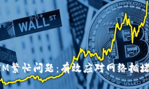 如何解决TokenIM繁忙问题：有效应对网络拥堵的实用解决方案