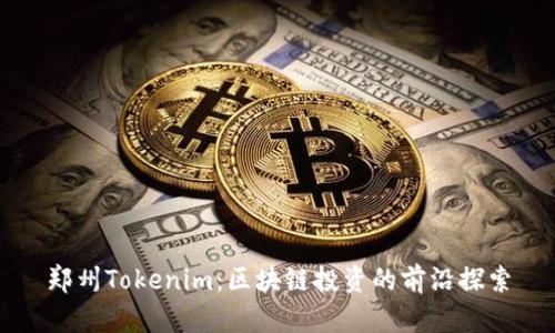 郑州Tokenim：区块链投资的前沿探索
