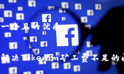 思考一个且的优质


如何解决Tokenim矿工费不足的问题？