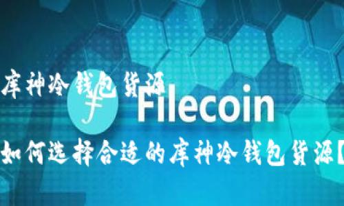 库神冷钱包货源

如何选择合适的库神冷钱包货源？